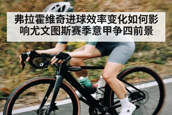 弗拉霍维奇进球效率变化如何影响尤文图斯赛季意甲争四前景